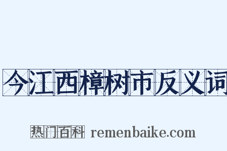 今江西樟树市反义词是什么意思的图片